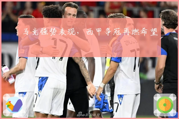 马竞强势表现，西甲争冠再燃希望