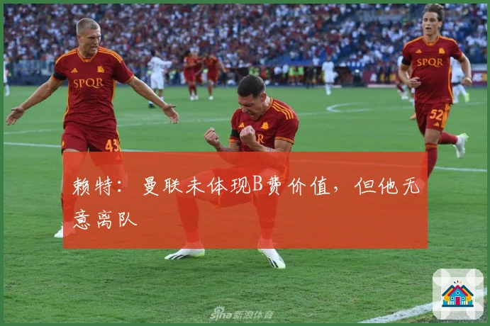 赖特:曼联未体现B费价值,但他无意离队