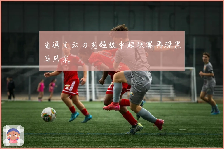 南通支云力克强敌中超联赛再现黑马风采