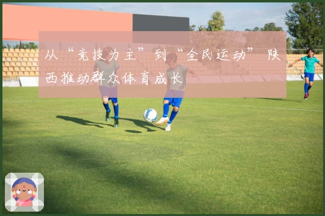 从“竞技为主”到“全民运动” 陕西推动群众体育成长