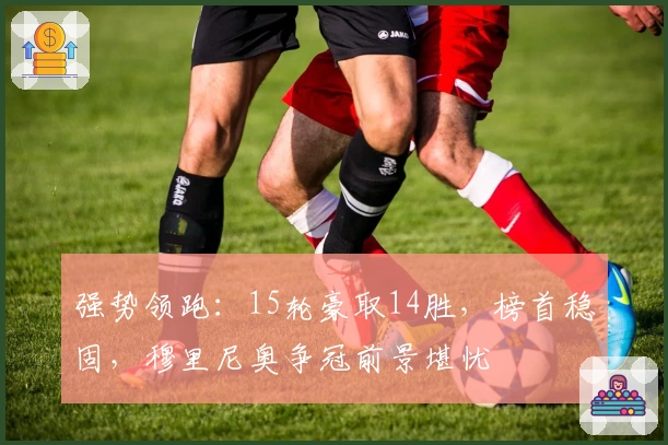 强势领跑：15轮豪取14胜，榜首稳固，穆里尼奥争冠前景堪忧