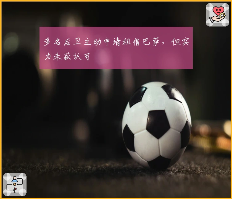 多名后卫主动申请租借巴萨，但实力未获认可