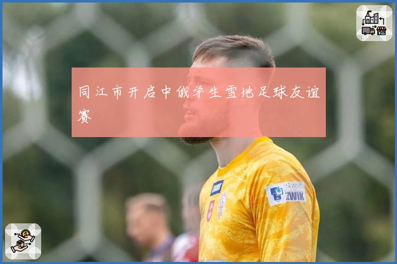 同江市开启中俄学生雪地足球友谊赛