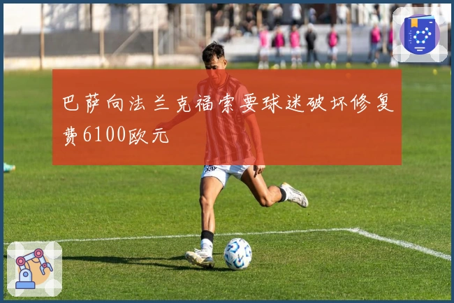 巴萨向法兰克福索要球迷破坏修复费6100欧元