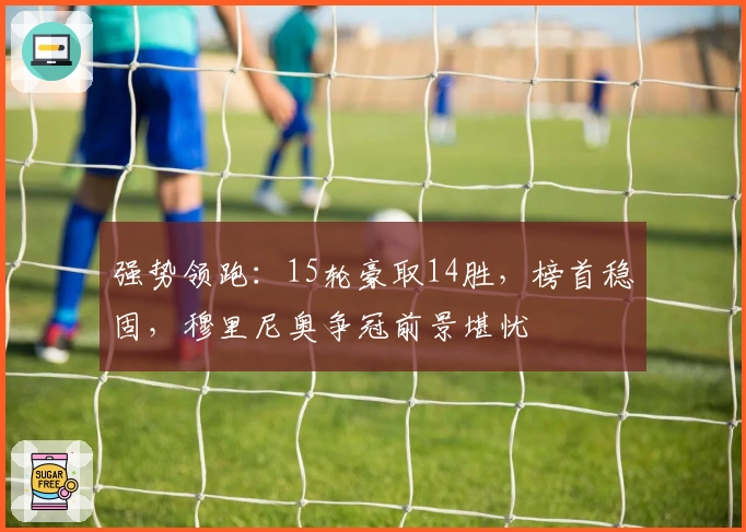 强势领跑：15轮豪取14胜，榜首稳固，穆里尼奥争冠前景堪忧