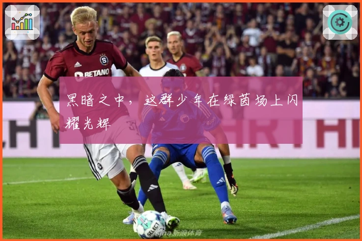 黑暗之中,这群少年在绿茵场上闪耀光辉