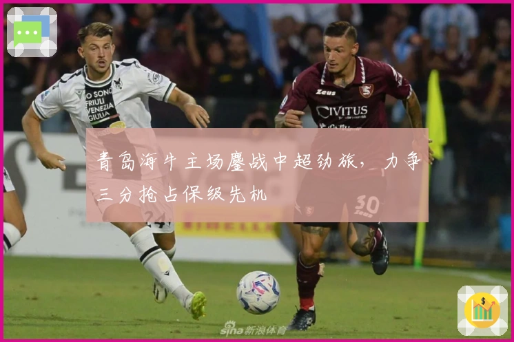 青岛海牛主场鏖战中超劲旅，力争三分抢占保级先机