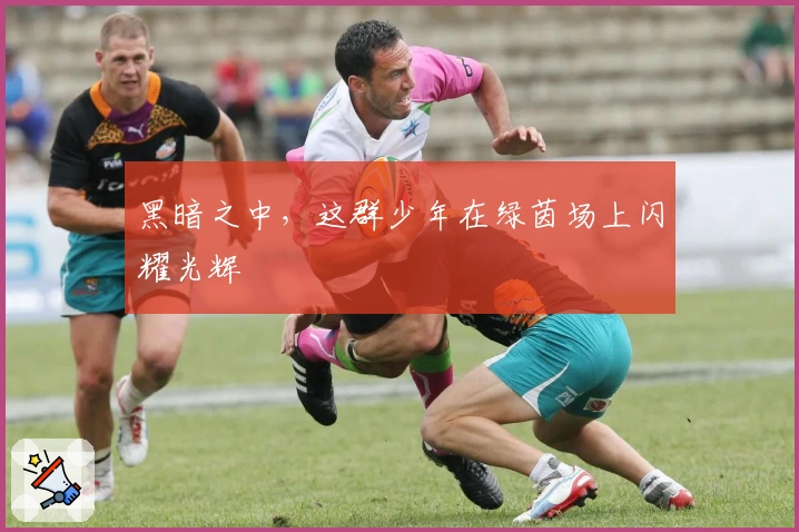 黑暗之中，这群少年在绿茵场上闪耀光辉
