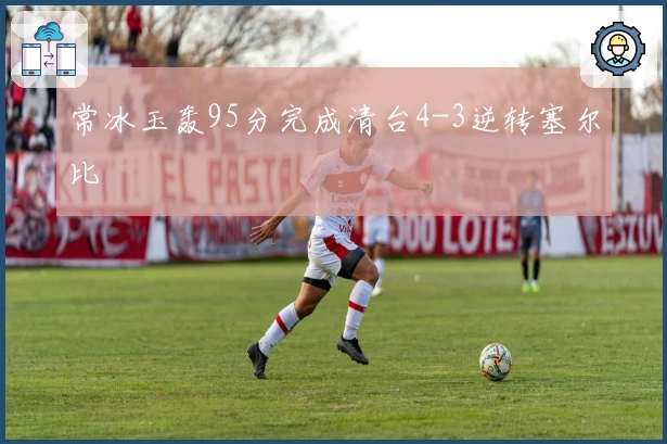 常冰玉轰95分完成清台4-3逆转塞尔比